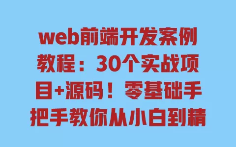 web前端开发案例教程:30个实战项目+源码!零基础手把手教你从小白到精通 web前端开发案例教程:30个实战项目+源码!零基础手把手教你从小白到精通