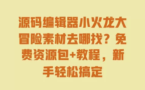 源码编辑器小火龙大冒险素材去哪找?免费资源包+教程,新手轻松搞定 源码编辑器小火龙大冒险素材去哪找?免费资源包+教程,新手轻松搞定