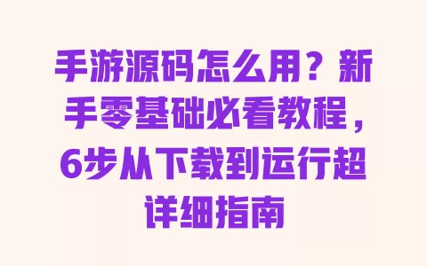 手游源码怎么用?新手零基础必看教程,6步从下载到运行超详细指南 手游源码怎么用?新手零基础必看教程,6步从下载到运行超详细指南