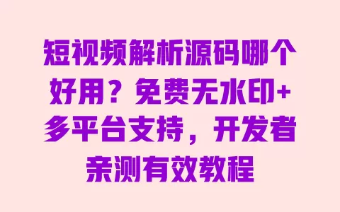 短视频解析源码哪个好用?免费无水印+多平台支持,开发者亲测有效教程 短视频解析源码哪个好用?免费无水印+多平台支持,开发者亲测有效教程
