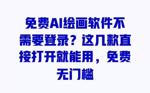 免费AI绘画软件不需要登录?这几款直接打开就能用,免费无门槛 免费AI绘画软件不需要登录?这几款直接打开就能用,免费无门槛