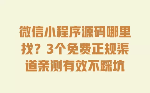 微信小程序源码哪里找?3个免费正规渠道亲测有效不踩坑 微信小程序源码哪里找?3个免费正规渠道亲测有效不踩坑