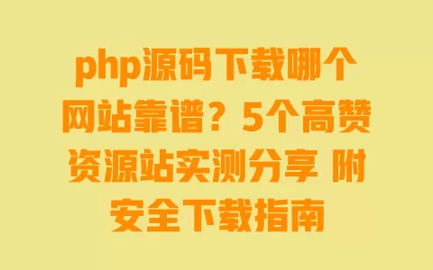 php源码下载哪个网站靠谱?5个高赞资源站实测分享 附安全下载指南 php源码下载哪个网站靠谱?5个高赞资源站实测分享 附安全下载指南