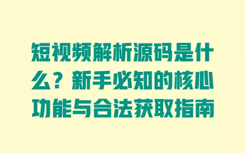 短视频解析源码是什么?新手必知的核心功能与合法获取指南 短视频解析源码是什么?新手必知的核心功能与合法获取指南