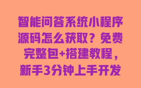 智能问答系统小程序源码怎么获取?免费完整包+搭建教程,新手3分钟上手开发 智能问答系统小程序源码怎么获取?免费完整包+搭建教程,新手3分钟上手开发