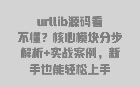 urllib源码看不懂?核心模块分步解析+实战案例,新手也能轻松上手 urllib源码看不懂?核心模块分步解析+实战案例,新手也能轻松上手