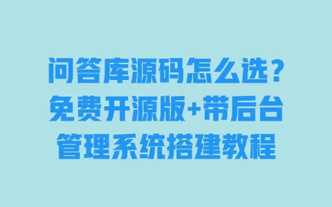 问答库源码怎么选?免费开源版+带后台管理系统搭建教程 问答库源码怎么选?免费开源版+带后台管理系统搭建教程