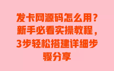 发卡网源码怎么用?新手必看实操教程,3步轻松搭建详细步骤分享 发卡网源码怎么用?新手必看实操教程,3步轻松搭建详细步骤分享