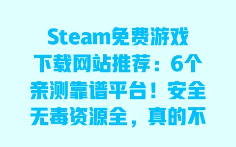 Steam免费游戏下载网站推荐:6个亲测靠谱平台!安全无毒资源全,真的不用付费? Steam免费游戏下载网站推荐:6个亲测靠谱平台!安全无毒资源全,真的不用付费?