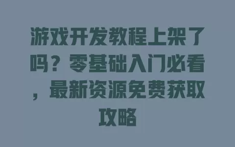 游戏开发教程上架了吗?零基础入门必看,最新资源免费获取攻略 游戏开发教程上架了吗?零基础入门必看,最新资源免费获取攻略