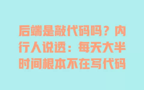 后端是敲代码吗?内行人说透:每天大半时间根本不在写代码 后端是敲代码吗?内行人说透:每天大半时间根本不在写代码