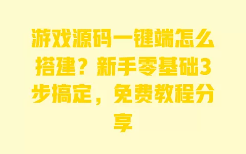 游戏源码一键端怎么搭建?新手零基础3步搞定,免费教程分享 游戏源码一键端怎么搭建?新手零基础3步搞定,免费教程分享