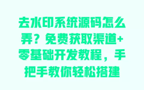 去水印系统源码怎么弄?免费获取渠道+零基础开发教程,手把手教你轻松搭建 去水印系统源码怎么弄?免费获取渠道+零基础开发教程,手把手教你轻松搭建