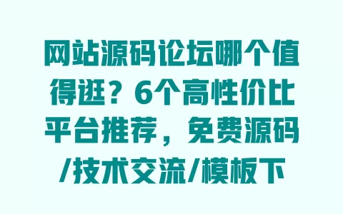 网站源码论坛哪个值得逛?6个高性价比平台推荐,免费源码/技术交流/模板下载全搞定 网站源码论坛哪个值得逛?6个高性价比平台推荐,免费源码/技术交流/模板下载全搞定