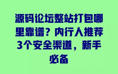 源码论坛整站打包哪里靠谱?内行人推荐3个安全渠道,新手必备 源码论坛整站打包哪里靠谱?内行人推荐3个安全渠道,新手必备