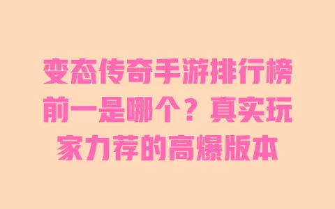 变态传奇手游排行榜前一是哪个?真实玩家力荐的高爆版本 变态传奇手游排行榜前一是哪个?真实玩家力荐的高爆版本