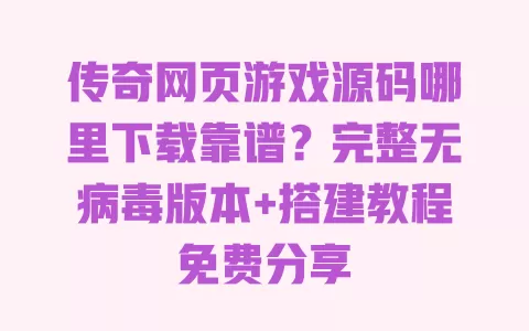 传奇网页游戏源码哪里下载靠谱?完整无病毒版本+搭建教程免费分享 传奇网页游戏源码哪里下载靠谱?完整无病毒版本+搭建教程免费分享