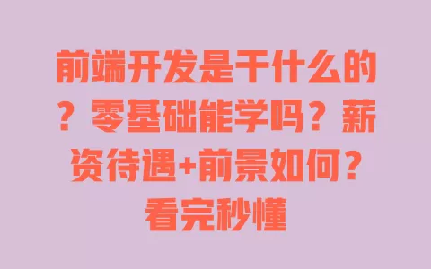 前端开发是干什么的?零基础能学吗?薪资待遇+前景如何?看完秒懂 前端开发是干什么的?零基础能学吗?薪资待遇+前景如何?看完秒懂