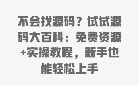 不会找源码?试试源码大百科:免费资源+实操教程,新手也能轻松上手 不会找源码?试试源码大百科:免费资源+实操教程,新手也能轻松上手