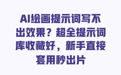 AI绘画提示词写不出效果?超全提示词库收藏好,新手直接套用秒出片 AI绘画提示词写不出效果?超全提示词库收藏好,新手直接套用秒出片