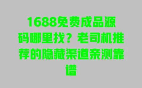 1688免费成品源码哪里找?老司机推荐的隐藏渠道亲测靠谱 1688免费成品源码哪里找?老司机推荐的隐藏渠道亲测靠谱