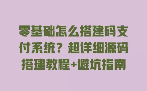 零基础怎么搭建码支付系统?超详细源码搭建教程+避坑指南 零基础怎么搭建码支付系统?超详细源码搭建教程+避坑指南