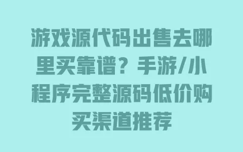 游戏源代码出售去哪里买靠谱?手游/小程序完整源码低价购买渠道推荐 游戏源代码出售去哪里买靠谱?手游/小程序完整源码低价购买渠道推荐