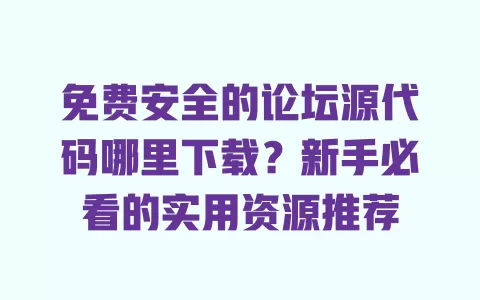 免费安全的论坛源代码哪里下载?新手必看的实用资源推荐 免费安全的论坛源代码哪里下载?新手必看的实用资源推荐