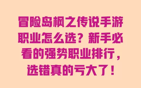 冒险岛枫之传说手游职业怎么选?新手必看的强势职业排行,选错真的亏大了! 冒险岛枫之传说手游职业怎么选?新手必看的强势职业排行,选错真的亏大了!