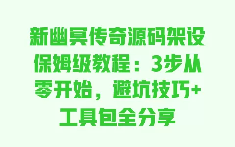 新幽冥传奇源码架设保姆级教程:3步从零开始,避坑技巧+工具包全分享 新幽冥传奇源码架设保姆级教程:3步从零开始,避坑技巧+工具包全分享