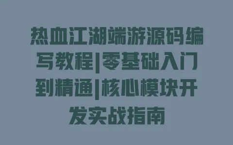 热血江湖端游源码编写教程|零基础入门到精通|核心模块开发实战指南 热血江湖端游源码编写教程|零基础入门到精通|核心模块开发实战指南