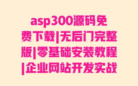 asp300源码免费下载|无后门完整版|零基础安装教程|企业网站开发实战案例 asp300源码免费下载|无后门完整版|零基础安装教程|企业网站开发实战案例