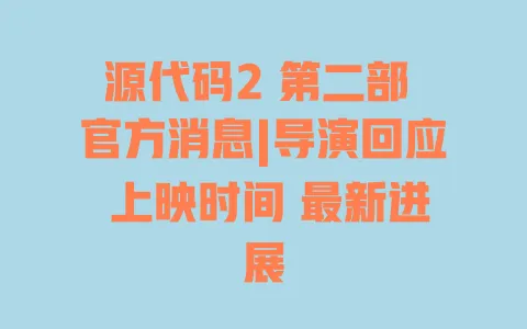 源代码2 第二部 官方消息|导演回应 上映时间 最新进展 源代码2 第二部 官方消息|导演回应 上映时间 最新进展