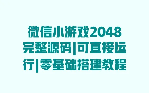 微信小游戏2048完整源码|可直接运行|零基础搭建教程 微信小游戏2048完整源码|可直接运行|零基础搭建教程