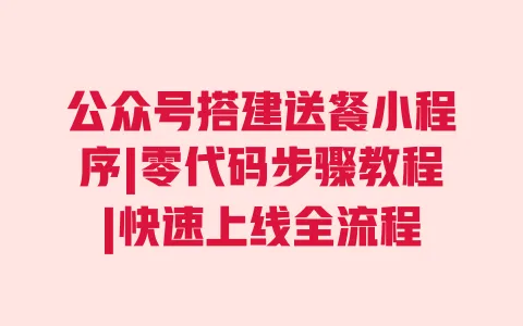 公众号搭建送餐小程序|零代码步骤教程|快速上线全流程 公众号搭建送餐小程序|零代码步骤教程|快速上线全流程