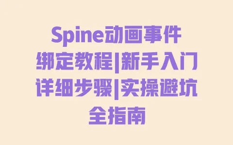 Spine动画事件绑定教程|新手入门详细步骤|实操避坑全指南 Spine动画事件绑定教程|新手入门详细步骤|实操避坑全指南