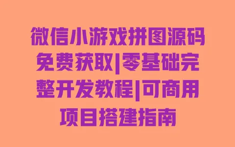 微信小游戏拼图源码免费获取|零基础完整开发教程|可商用项目搭建指南 微信小游戏拼图源码免费获取|零基础完整开发教程|可商用项目搭建指南