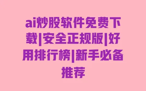 ai炒股软件免费下载|安全正规版|好用排行榜|新手必备推荐 ai炒股软件免费下载|安全正规版|好用排行榜|新手必备推荐