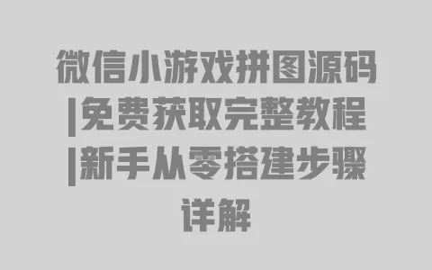 微信小游戏拼图源码|免费获取完整教程|新手从零搭建步骤详解 微信小游戏拼图源码|免费获取完整教程|新手从零搭建步骤详解