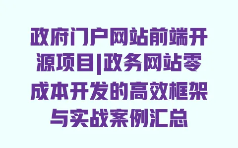 政府门户网站前端开源项目|政务网站零成本开发的高效框架与实战案例汇总 政府门户网站前端开源项目|政务网站零成本开发的高效框架与实战案例汇总