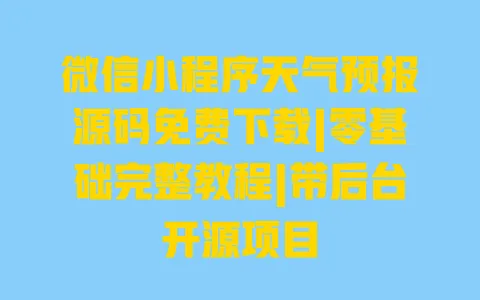 微信小程序天气预报源码免费下载|零基础完整教程|带后台开源项目 微信小程序天气预报源码免费下载|零基础完整教程|带后台开源项目