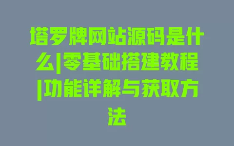 塔罗牌网站源码是什么|零基础搭建教程|功能详解与获取方法 塔罗牌网站源码是什么|零基础搭建教程|功能详解与获取方法