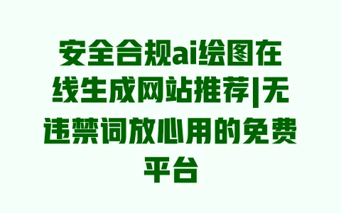 安全合规ai绘图在线生成网站推荐|无违禁词放心用的免费平台 安全合规ai绘图在线生成网站推荐|无违禁词放心用的免费平台