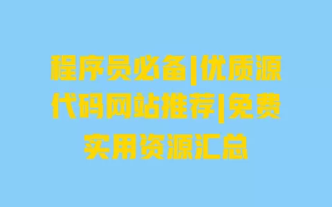 程序员必备|优质源代码网站推荐|免费实用资源汇总 程序员必备|优质源代码网站推荐|免费实用资源汇总