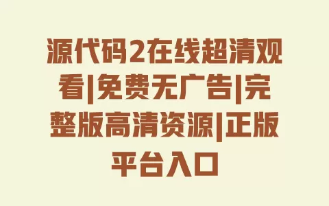 源代码2在线超清观看|免费无广告|完整版高清资源|正版平台入口 源代码2在线超清观看|免费无广告|完整版高清资源|正版平台入口