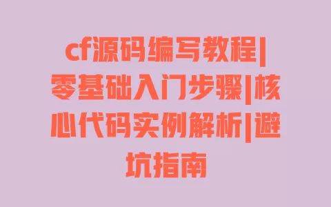 cf源码编写教程|零基础入门步骤|核心代码实例解析|避坑指南 cf源码编写教程|零基础入门步骤|核心代码实例解析|避坑指南