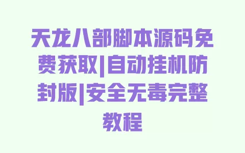 天龙八部脚本源码免费获取|自动挂机防封版|安全无毒完整教程 天龙八部脚本源码免费获取|自动挂机防封版|安全无毒完整教程