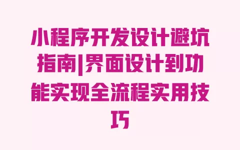 小程序开发设计避坑指南|界面设计到功能实现全流程实用技巧 小程序开发设计避坑指南|界面设计到功能实现全流程实用技巧