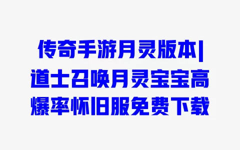 传奇手游月灵版本|道士召唤月灵宝宝高爆率怀旧服免费下载 传奇手游月灵版本|道士召唤月灵宝宝高爆率怀旧服免费下载