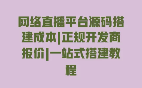 网络直播平台源码搭建成本|正规开发商报价|一站式搭建教程 网络直播平台源码搭建成本|正规开发商报价|一站式搭建教程